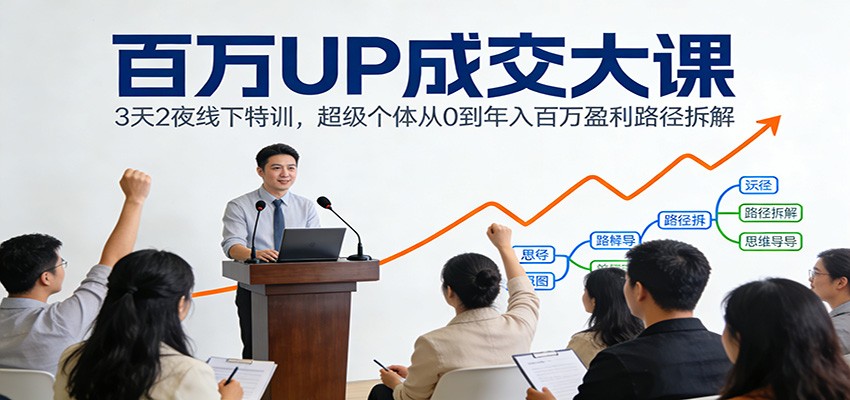 百万UP成交大课：3天2夜线下特训，超级个体从0到年入百万盈利路径拆解-云网创