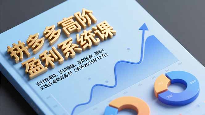 拼多多高阶盈利系统课，强付费策略、活动爆破、首页推荐，实现店铺稳定盈利(更新12月-云网创