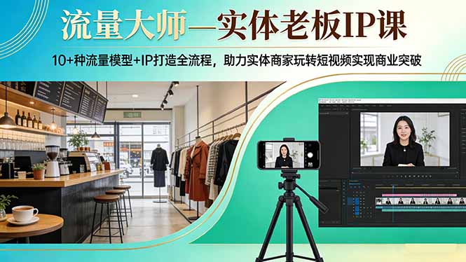 流量大师—实体老板IP课：10+种流量模型+IP打造全流程，助力实体商家玩转短视频实现商业突破-云网创