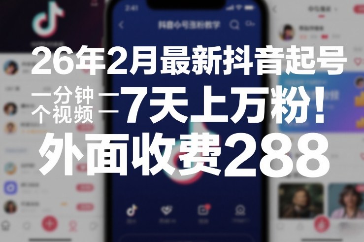 26年2月最新抖音起号涨粉教学,一分钟一个视频,7天上万粉,外面收费288-云网创