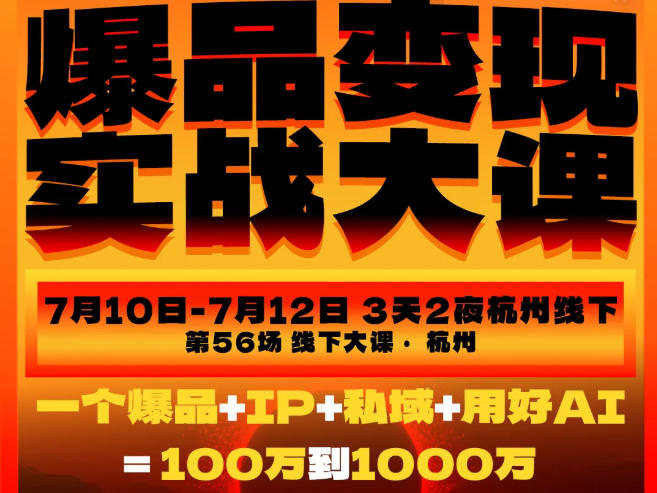 爆品变现实战大课，从爆品，到流量，到成交，一个爆品+IP+私域+用好AI=100W到1000W(7月10-12日)-云网创