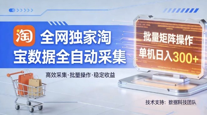 全网独家,淘宝数据全自动采集项目,批量可矩阵,单机轻松日入300【揭秘】-云网创