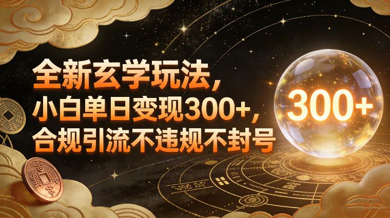 全新玄学玩法，小白单日变现3张+，合规引流不违规不封号-云网创