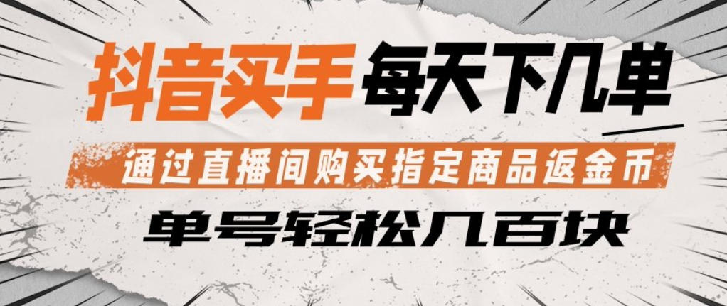 抖音买手通过直播间购买指定商品返金币，每天几单，轻松日入几张【揭秘】-云网创
