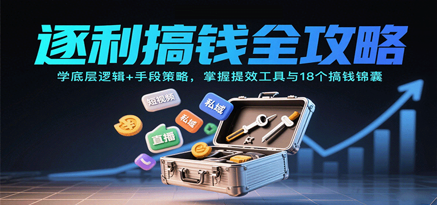 逐利搞钱全攻略:学底层逻辑+手段策略,掌握提效工具与18个搞钱锦囊(更新11月)-云网创