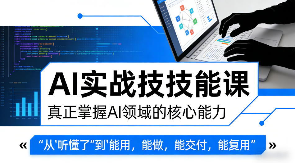 AI实战技能课，真正掌握AI领域的核心能力，把AI从”听懂了”变成”能用，能做，能交付，能复用-云网创