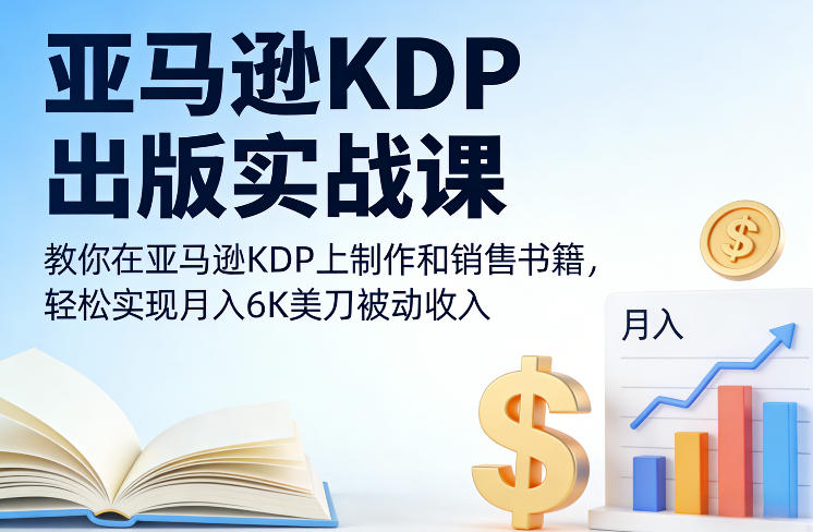 亚马逊KDP出版实战课，教你在亚马逊KDP上制作和销售书籍，轻松实现月入6K美刀被动收入-云网创
