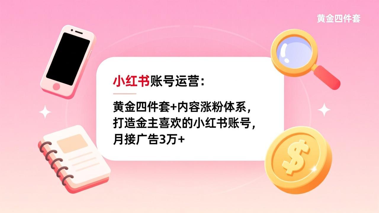 小红书账号运营:黄金四件套+内容涨粉体系,打造金主喜欢的小红书账号,月接广告3万+-云网创