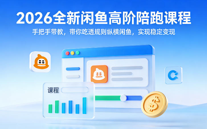 2026全新闲鱼高阶陪跑课程，手把手带教，带你吃透规则纵横闲鱼，实现稳定变现-云网创