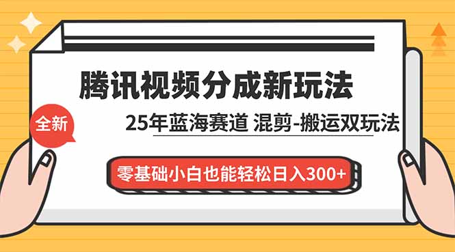 腾讯视频分成计划最新教程:25年蓝海赛道,混剪、搬运双玩法,零基础小白也能轻松日入300+-云网创