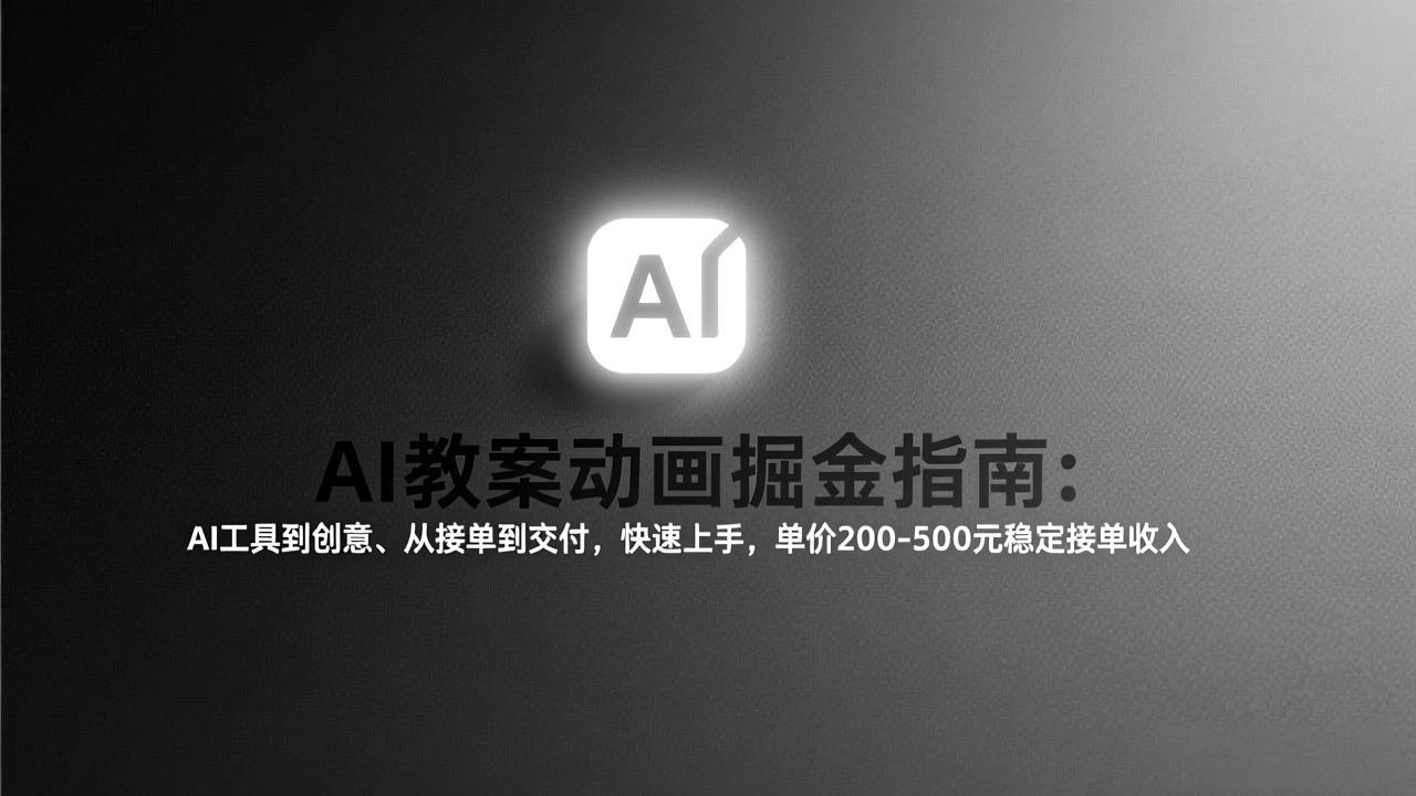 AI教案动画掘金指南:从工具到创意、从接单到交付,快速上手,单价200-500元稳定接单收入-云网创