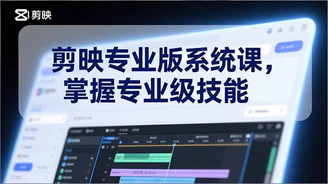 剪映专业版系统课，基础操作、高级技巧、电影调色、特效制作、AI应用/等等，掌握专业级技能-云网创