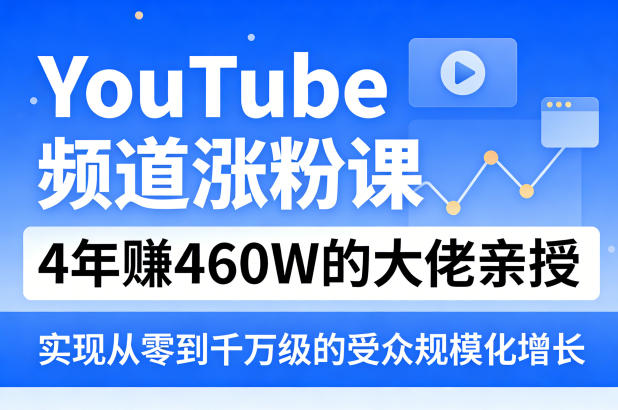YouTube频道涨粉课，4年賺460W的大佬亲授，实现从零到千万级的受众规模化增长-云网创