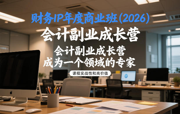财务IP年度商业班(2026)，会计副业成长营，成为一个领域的专家-云网创