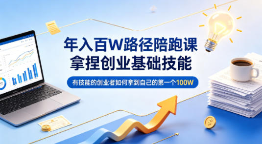 年入百W路径陪跑课，拿捏创业基础技能，有技能的创业者如何拿到自己的第一个100W-云网创