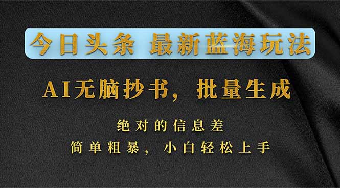 今日头条2026最新蓝海玩法，AI无脑抄书，批量生成，绝对的信息差，简单粗暴，小白轻松上手-云网创