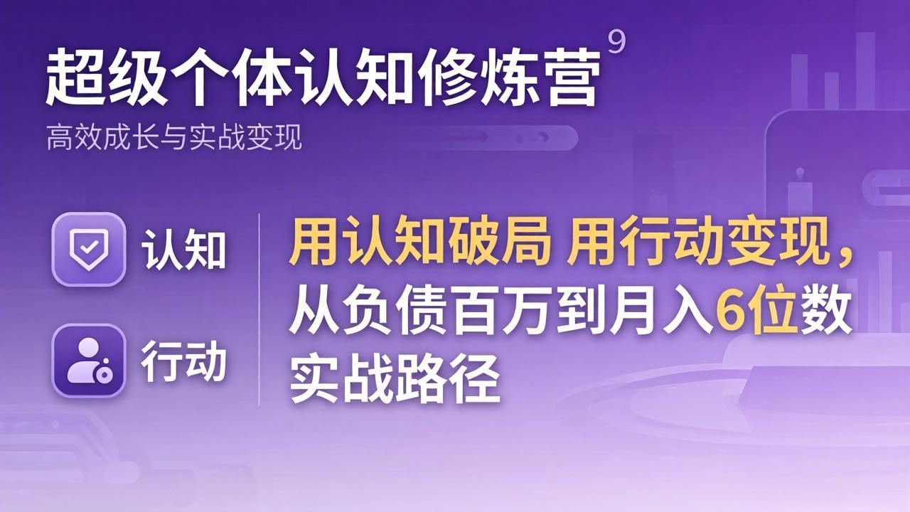 超级个体认知修炼营：用认知破局用行动变现，从负债百万到月入6位数实战路径-云网创