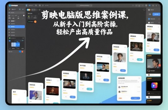 剪映电脑版思维案例课,从新手入门到高阶实操,轻松产出高质量作品-云网创