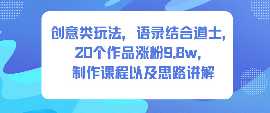 创意类玩法,语录结合道士,20个作品涨粉9.8w,制作课程以及思路讲解-云网创